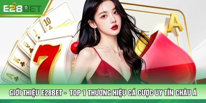 Giới thiệu E28bet - Top 1 thương hiệu cá cược uy tín châu Á
