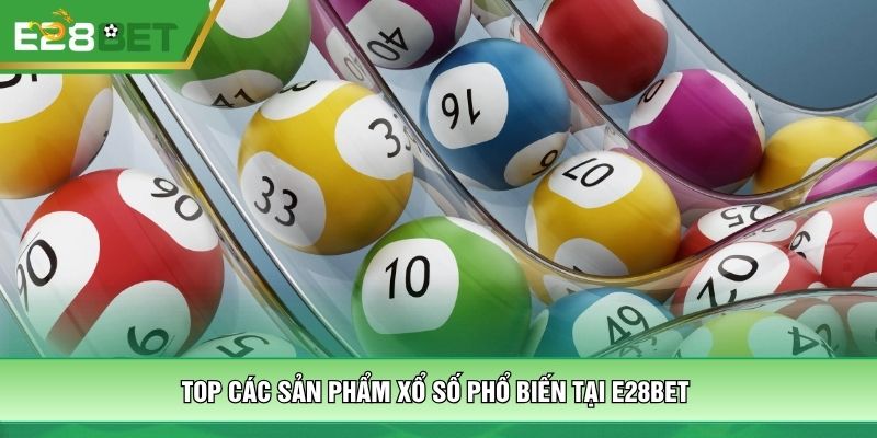 Top các sản phẩm xổ số phổ biến tại E28bet